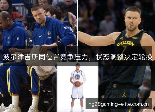波尔津吉斯同位置竞争压力,状态调整决定轮换 波尔津吉斯同位置竞争压力,状态调整决定轮换